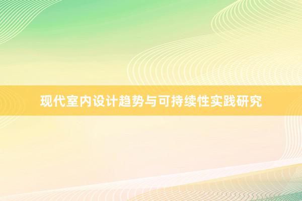 现代室内设计趋势与可持续性实践研究