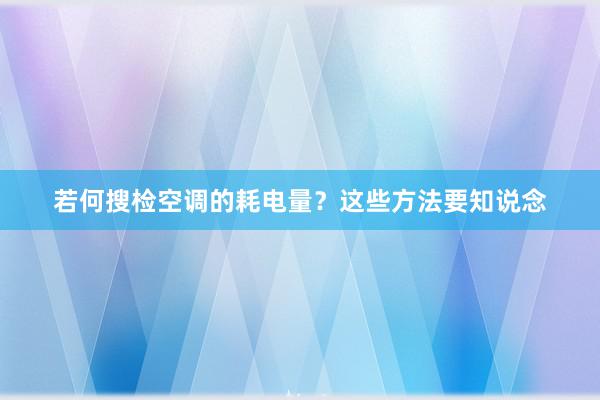 若何搜检空调的耗电量？这些方法要知说念