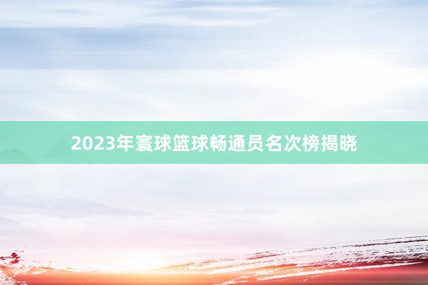 2023年寰球篮球畅通员名次榜揭晓